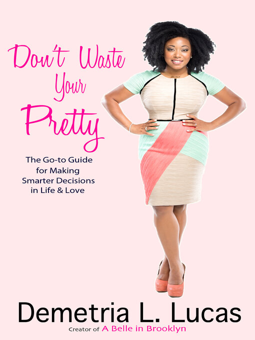 Title details for Don't Waste Your Pretty: the Go-to Guide for Making Smarter Decisions in Life & Love by Demetria L. Lucas - Available